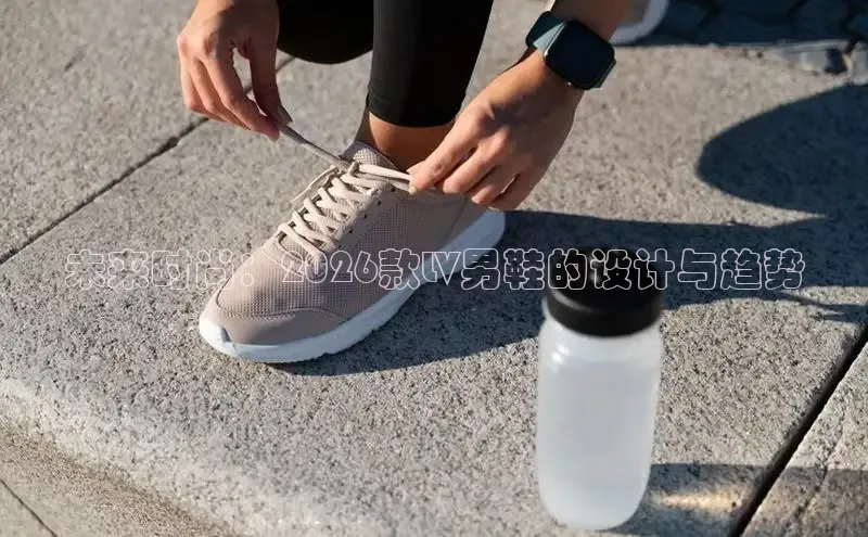 未来时尚：2026款LV男鞋的设计与趋势